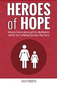 Heroes of Hope: Intimate Conversations with Six Abolitionists and the Sex Trafficking Survivors They Serve (Paperback)