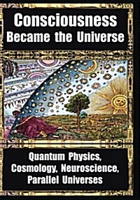 How Consciousness Became the Universe: Quantum Physics, Cosmology, Neuroscience, Parallel Universes (Paperback)