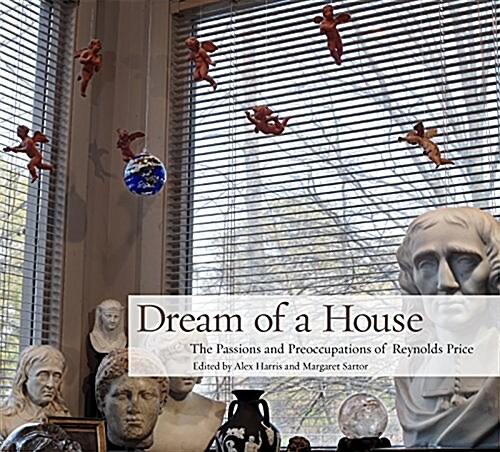 Dream of a House: The Passions and Preoccupations of Reynolds Price (Hardcover)