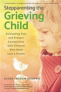 Stepparenting the Grieving Child: Cultivating Past and Present Connections with Children Who Have Lost a Parent (Paperback)