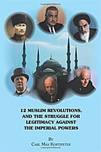 12 Muslim Revolutions, and the Struggle for Legitimacy Against the Imperial Powers (Paperback)