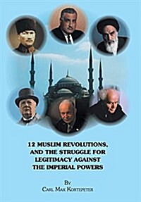 12 Muslim Revolutions, and the Struggle for Legitimacy Against the Imperial Powers (Hardcover)