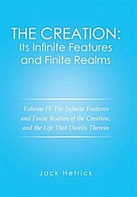 The Creation: Its Infinite Features and Finite Realms Volume IV: The Infinite Features and Finite Realms of the Creation, and the Li (Hardcover)