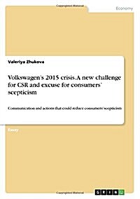 Volkswagens 2015 crisis. A new challenge for CSR and excuse for consumers scepticism: Communication and actions that could reduce consumers sceptic (Paperback)