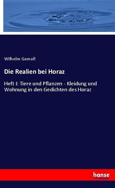 Die Realien bei Horaz: Heft I: Tiere und Pflanzen - Kleidung und Wohnung in den Gedichten des Horaz (Paperback)