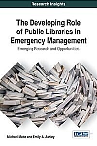 The Developing Role of Public Libraries in Emergency Management: Emerging Research and Opportunities (Hardcover)