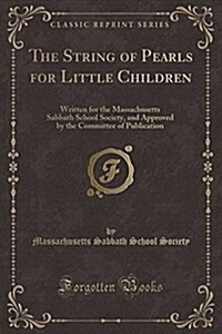 The String of Pearls for Little Children: Written for the Massachusetts Sabbath School Society, and Approved by the Committee of Publication (Classic (Paperback)