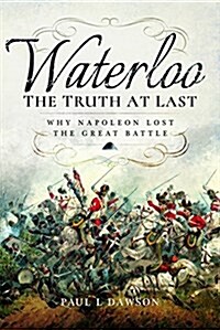 Waterloo: The Truth at Last : Why Napoleon Lost the Great Battle (Hardcover)