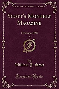 Scotts Monthly Magazine, Vol. 5: February, 1868 (Classic Reprint) (Paperback)