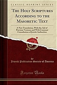 The Holy Scriptures According to the Masoretic Text: A New Translation, with the Aid of Previous Versions and with Constant Consultation of Jewish Aut (Paperback)