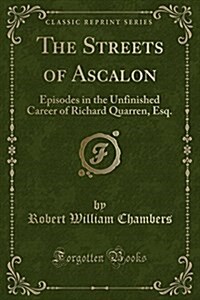 The Streets of Ascalon: Episodes in the Unfinished Career of Richard Quarren, Esq. (Classic Reprint) (Paperback)