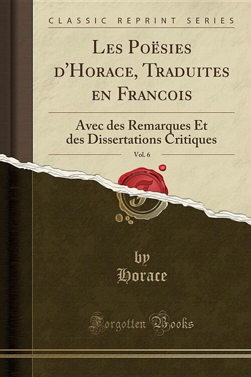 Les Poesies DHorace, Traduites En Francois, Vol. 6: Avec Des Remarques Et Des Dissertations Critiques (Classic Reprint) (Paperback)