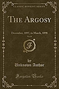 The Argosy, Vol. 26: December, 1897, to March, 1898 (Classic Reprint) (Paperback)