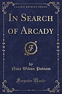 In Search of Arcady (Classic Reprint) (Paperback)