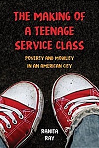 The Making of a Teenage Service Class: Poverty and Mobility in an American City (Paperback)
