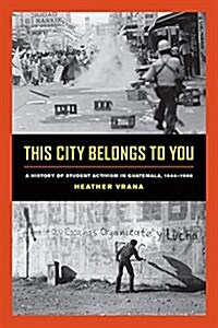 This City Belongs to You: A History of Student Activism in Guatemala, 1944-1996 (Paperback)