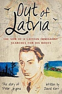 Out of Latvia: The Son of a Latvian Immigrant Searches for His Roots. (Paperback)