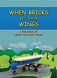 When Bricks Get Their Wings: A Big Book of Lego Aviation Ideas (Hardcover)