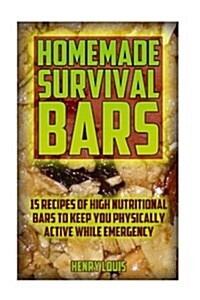 Homemade Survival Bars: 15 Recipes of High Nutritional Bars to Keep You Physically Active While Emergency: (Survival Pantry, Canning and Prese (Paperback)