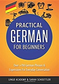 German: Practical German for Beginners - Over +700 German Phrases & Expressions for Everyday Conversation - Including Pronunci (Paperback)