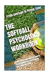 The Softball Psychology Workbook: How to Use Advanced Sports Psychology to Succeed on the Softball Field (Paperback)