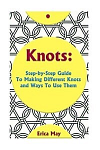 Knots: Step-By-Step Guide to Making Different Knots and Ways to Use Them: (Craft Business, Knot Tying) (Paperback)