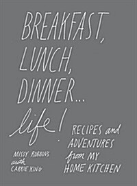 Breakfast, Lunch, Dinner... Life: Recipes and Adventures from My Home Kitchen (Hardcover)