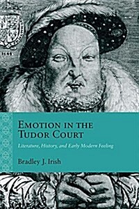 Emotion in the Tudor Court: Literature, History, and Early Modern Feeling (Hardcover)