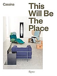 Cassina: This Will Be the Place: Thoughts and Photographs about the Future of Interiors (Hardcover)