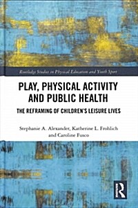 Play, Physical Activity and Public Health : The Reframing of Childrens Leisure Lives (Hardcover)