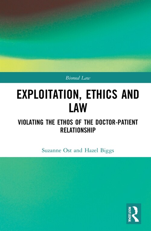 Exploitation, Ethics and Law : Violating the Ethos of the Doctor-Patient Relationship (Hardcover)