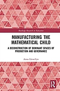 Manufacturing the Mathematical Child : A Deconstruction of Dominant Spaces of Production and Governance (Hardcover)