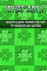 What Am I? Riddles and Brain Teasers for Kids St. Patricks Day Edition (Paperback)