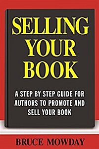 Selling Your Book: A Step by Step Guide for Promoting and Selling Your Book (Paperback)