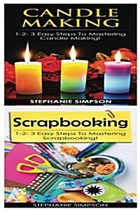 Candle Making & Scrapbooking: 1-2-3 Easy Steps to Mastering Candle Making! & 1-2-3 Easy Steps to Mastering Scrapbooking! (Paperback)