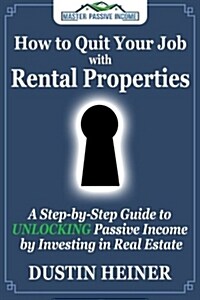 How to Quit Your Job with Rental Properties: A Step-By-Step Guide to Unlocking Passive Income by Investing in Real Estate (Paperback)