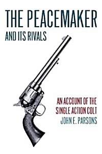 The Peacemaker and Its Rivals: An Account of the Single Action Colt (Reprint Edition) (Paperback)