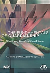 The Fundamentals of Guardianship: What Every Guardian Should Know: What Every Guardian Should Know (Paperback)