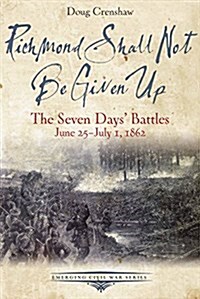 Richmond Shall Not Be Given Up: The Seven Days Battles, June 25-July 1, 1862 (Paperback)