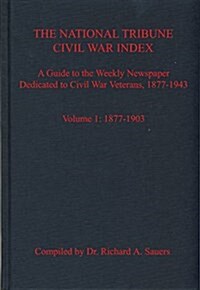 The National Tribune Civil War Index: A Guide to the Weekly Newspaper Dedicated to Civil War Veterans, 1877-1943: Volume 1 - 1877-1903 (Hardcover)