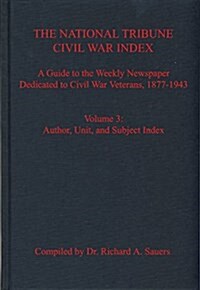 The National Tribune Civil War Index: A Guide to the Weekly Newspaper Dedicated to Civil War Veterans, 1877-1943: Volume 3 - Author, Unit, and Subject (Hardcover)