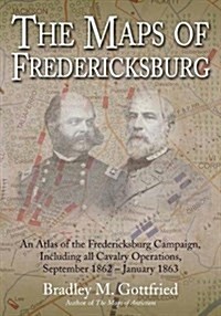 The Maps of Fredericksburg: An Atlas of the Fredericksburg Campaign, Including All Cavalry Operations, September 18, 1862 - January 22, 1863 (Hardcover)