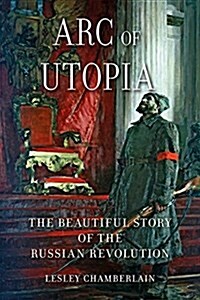 Arc of Utopia : The Beautiful Story of the Russian Revolution (Hardcover)