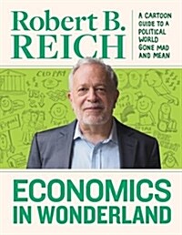 Economics in Wonderland: Robert Reichs Cartoon Guide to a Political World Gone Mad and Mean (Hardcover)