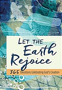 Let the Earth Rejoice: 365 Devotions Celebrating Gods Creation (Hardcover)
