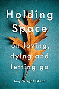 Holding Space: On Loving, Dying, and Letting Go (Paperback)