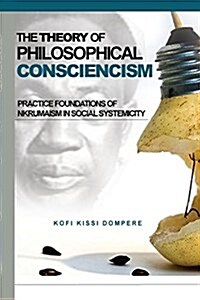 Theory of Philosophical Consciencism: Practice Foundations of Nkrumaism in Social Systemicity (Paperback)