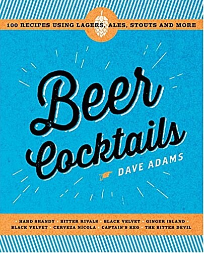 Beer Cocktails: 100 Recipes Using Lagers, Ales, Stouts and More (Hardcover)