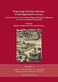 Reporting Christian Missions in the Eighteenth Century: Communication, Culture of Knowledge and Regular Publication in a Cross-Confessional Perspectiv (Hardcover)