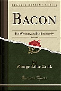 Bacon, Vol. 1 of 3: His Writings, and His Philosophy (Classic Reprint) (Paperback)